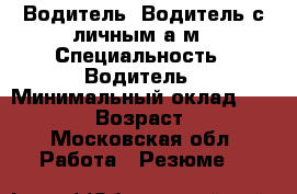 Водитель. Водитель с личным а/м › Специальность ­ Водитель › Минимальный оклад ­ 55 000 › Возраст ­ 44 - Московская обл. Работа » Резюме   